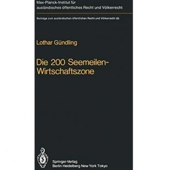 Die 200 Seemeilen-Wirtschaftszone / The 200 Mile Economic Zone: Entstehung eines neuen Regimes des Meeresvölkerrechts (Beiträge zum ausländischen öffentlichen Recht und Völkerrecht, 83, Band 83)