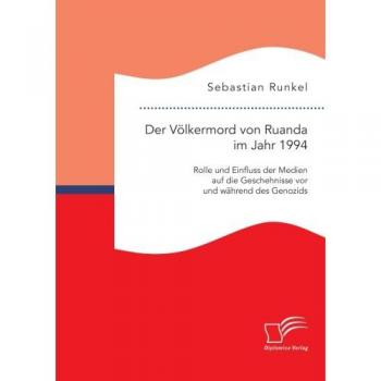 Der Völkermord von Ruanda im Jahr 1994: Rolle und Einfluss der Medien auf die Geschehnisse vor und während des Genozids