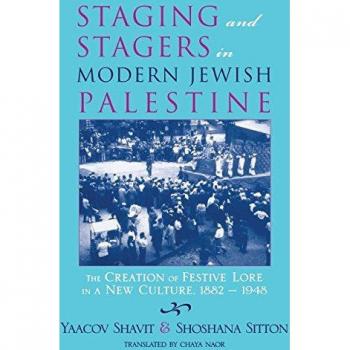 Staging and Stagers in Modern Jewish Palestine: The Creation of Festive Lore in a New Culture, 1882-1948 (Raphael Patai Series in Jewish Folklore and Anthropology)