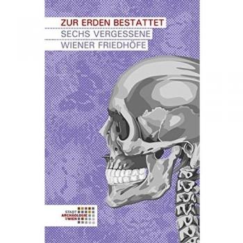 Zur Erden bestattet: Sechs vergessene Wiener Friedhöfe