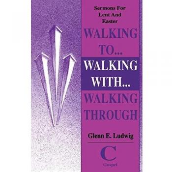 Walking To... Walking With... Walking Through: Sermons For Lent And Easter: Cycle C Gospel