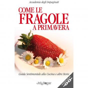Come le fragole a primavera. Guida sentimentale alla cucina e altre storie