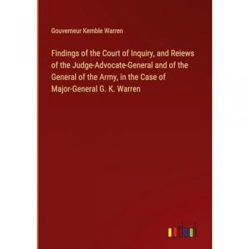 Findings of the Court of Inquiry, and Reiews of the Judge-Advocate-General and of the General of the Army, in the Case of Major-General G. K. Warren