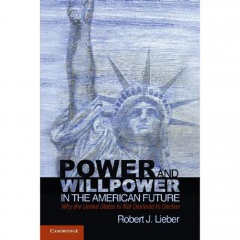 Power and Willpower in the American Future: Why The United States Is Not Destined To Decline