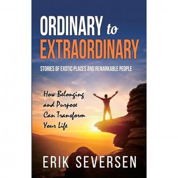 Erik Seversen Ordinary To Extraordinary: Stories Of Exotic Places And Remarkable People & How Belonging And Purpose Can Transform Your Life