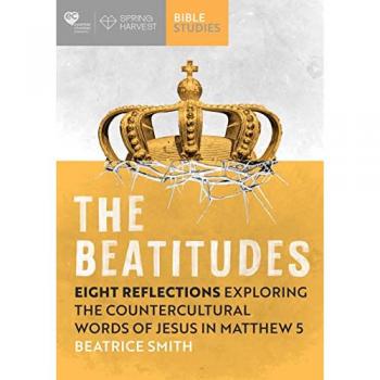 The Beatitudes : Eight reflections exploring the counter-cultural words of Jesus in Matthew 5