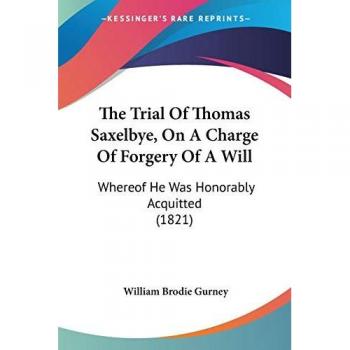 Gurney, William Brodie: The Trial Of Thomas Saxelbye, On A Charge Of Forgery Of A Will