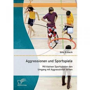 Aggressionen und Sportspiele: Mit kleinen Sportspielen den Umgang mit Aggressivität lernen