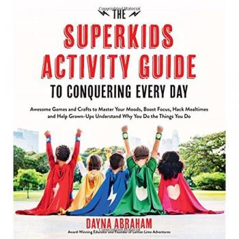 The Superkids Activity Guide to Conquering Every Day: Awesome Games and Crafts to Master Your Moods, Boost Focus, Hack Mealtimes and Help Grownups Und