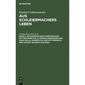 Schleiermacher's Briefwechsel mit Freunden bis zu seiner Uebersiedelung nach Halle, namentlich der mit Friedrich und August Wilhelm Schlegel
