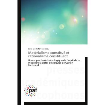 Matérialisme constitué et rationalisme constituant: Une approche épistémologique de l'esprit de la modernité à partir des œuvres de Gaston Bachelard: ... oeuvres de Gaston Bachelard (Omn.Pres.Franc.)