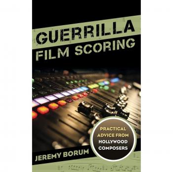 Guerrilla Film Scoring Practical Advice from Hollywood Composers by Jeremy Borum