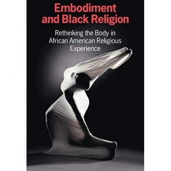 Embodiment and Black Religion: Rethinking the Body in African American Religious Experience