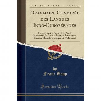 Grammaire Comparée des Langues Indo-Européennes, Vol. 2: Comprenant le Sanscrit, le Zend, l'Arménien, le Grec, le Latin, le Lithuanien, l'Ancien Slave, le Gothique Et l'Allemand