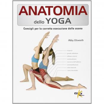 Anatomia dello yoga. Consigli per la corretta esecuzione delle asana