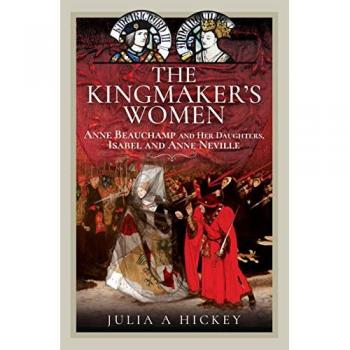 The Kingmaker's Women : Anne Beauchamp and Her Daughters, Isabel and Anne Neville