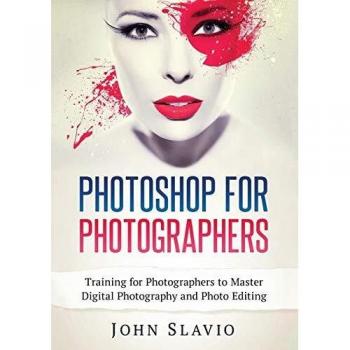 Photoshop for Photographers: Training for Photographers to Master Digital Photography and Photo Editing