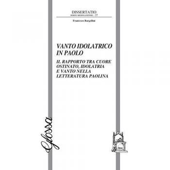 Vanto idolatrico in Paolo. Il rapporto tra il cuore ostinato, idolatria e vanto nella letteratura paolina