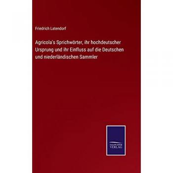 Agricola's Sprichwörter, ihr hochdeutscher Ursprung und ihr Einfluss auf die Deutschen und niederländischen Sammler