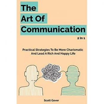 The Art Of Communication 2 In 1: Practical Strategies To Be More Charismatic And Lead A Rich And Happy Life