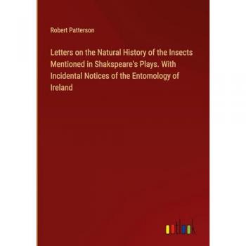 Letters on the Natural History of the Insects Mentioned in Shakspeare's Plays. With Incidental Notices of the Entomology of Ireland