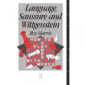 Language, Saussure and Wittgenstein: How to Play Games with Words (Routledge History of Linguistic Thought Series)