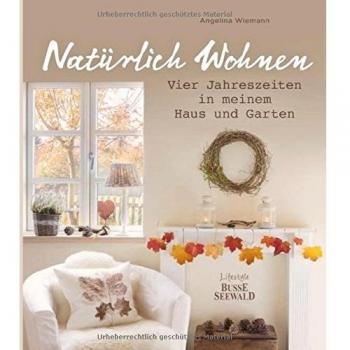 Natürlich Wohnen: Vier Jahreszeiten in meinem Haus und Garten