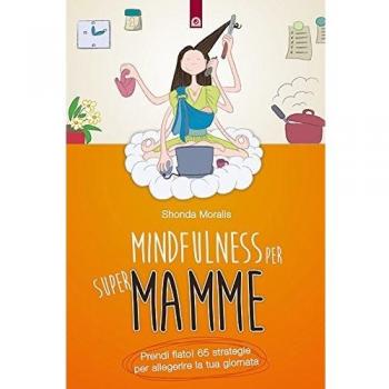 Mindfulness per supermamme. Prendi fiato! 65 strategie per alleggerire la tua giornata