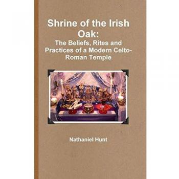 Shrine of the Irish Oak: The Beliefs, Rites and Practices of a Modern Celto-Roman Temple