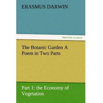 The Botanic Garden A Poem in Two Parts. Part 1: the Economy of Vegetation (TREDITION CLASSICS)