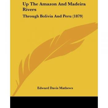 Up The Amazon And Madeira Rivers: Through Bolivia And Peru (1879)