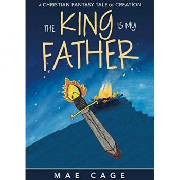 The King Is My Father: A Christian Fantasy Tale of Creation