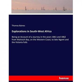 Explorations in South-West Africa: Being an Account of a Journey in the years 1861 and 1862 from Walvisch Bay, on the Western Coast, to lake Ngami and the Victoria Falls