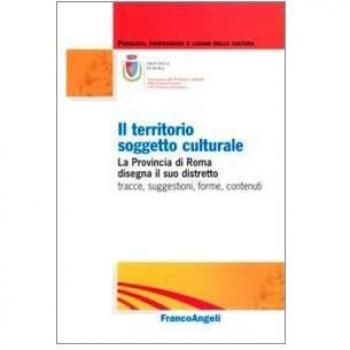 Il territorio soggetto culturale. La provincia di Roma disegna il suo distretto: tracce, suggestioni, forme, contenuti