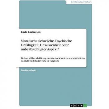 Moralische Schwäche. Psychische Unfähigkeit, Unwissenheit oder unbeabsichtigter Aspekt?: Richard M. Hares Erklärung moralischer Schwäche und absichtliches Handeln bei John R. Searle im Vergleich