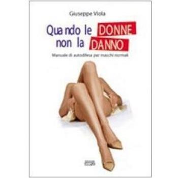 Quando le donne non la danno. Manuale di autodifesa per maschi normali