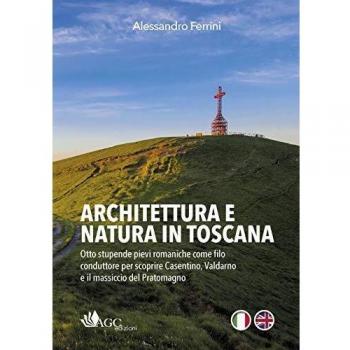 Architettura e natura in Toscana. Otto stupende pievi romaniche come filo conduttore per scoprire Casentino, Valdarno e il massiccio del Pratomagno. E