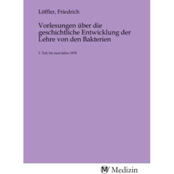Vorlesungen über die geschichtliche Entwicklung der Lehre von den Bakterien