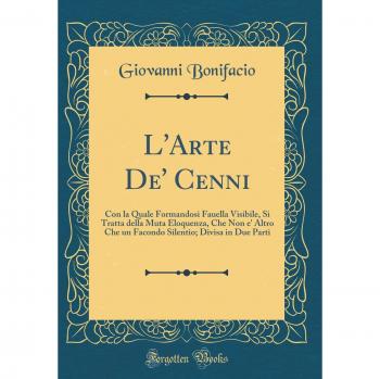 L'Arte De' Cenni: Con la Quale Formandosi Fauella Visibile, Si Tratta della Muta Eloquenza, Che Non e' Altro Che un Facondo Silentio; Divisa in Due Parti