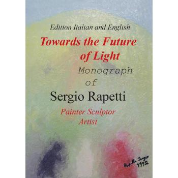 Towards the future of light. Monograph of Sergio Rapetti. Painter, sculptor, artist. Ediz. italiana e inglese