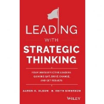 John Wiley & Sons, Inc. Leading with Strategic Thinking: Four Ways Effective Leaders Gain Insight, Drive Change, and Get Results (Hardback)