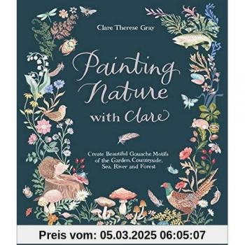 Painting Nature With Clare: Create Beautiful Gouache Motifs of the Garden, Countryside, Sea, River and Forest