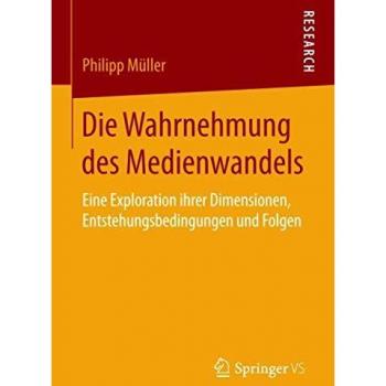 Die Wahrnehmung des Medienwandels: Eine Exploration ihrer Dimensionen, Entstehungsbedingungen und Folgen