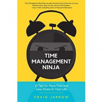 Craig Jarrow Time Management Ninja: 21 Rules For More Time And Less Stress In Your Life (Efficient Time Management, Reduce Stress)