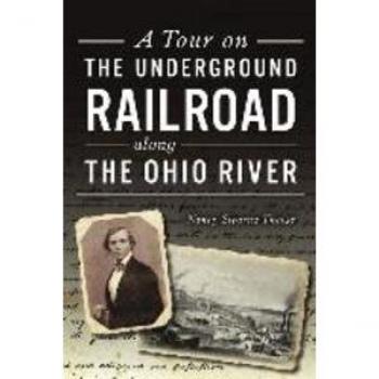 A Tour on the Underground Railroad Along the Ohio River by Nancy Stearns Theiss