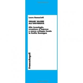 Creare valore all'università. Alte tecnologie, creazione d'impresa e nuovo sviluppo locale in Emilia Romagna