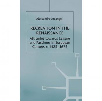 Recreation in the Renaissance: Attitudes Towards Leisure and Pastimes in European Culture, C. 1425-1675