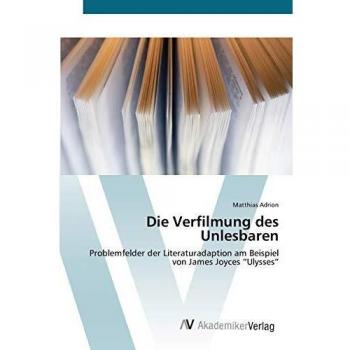Die Verfilmung des Unlesbaren: Problemfelder der Literaturadaption am Beispiel von James Joyces “Ulysses”