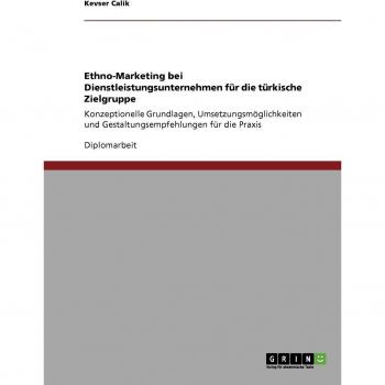 Ethno-Marketing bei Dienstleistungsunternehmen für die türkische Zielgruppe: Konzeptionelle Grundlagen, Umsetzungsmöglichkeiten und Gestaltungsempfehlungen für die Praxis