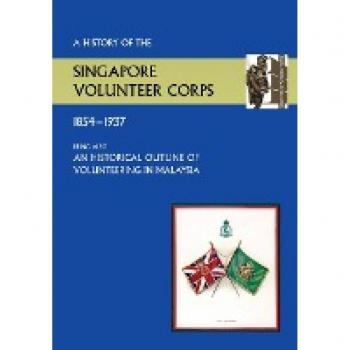 History of the Singapore Volunteers Corps 1854-1937 Being Also an Historical Outline of Volunteering in Malaya